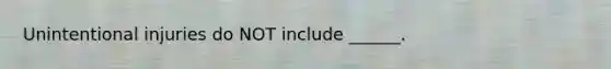 Unintentional injuries do NOT include ______.