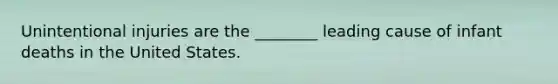Unintentional injuries are the ________ leading cause of infant deaths in the United States.