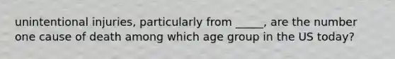 unintentional injuries, particularly from _____, are the number one cause of death among which age group in the US today?