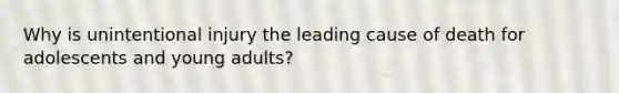 Why is unintentional injury the leading cause of death for adolescents and young adults?