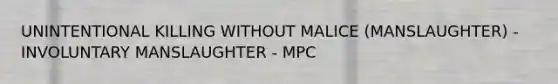 UNINTENTIONAL KILLING WITHOUT MALICE (MANSLAUGHTER) - INVOLUNTARY MANSLAUGHTER - MPC