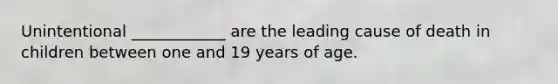 Unintentional ____________ are the leading cause of death in children between one and 19 years of age.