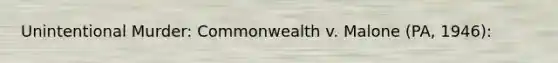 Unintentional Murder: Commonwealth v. Malone (PA, 1946):
