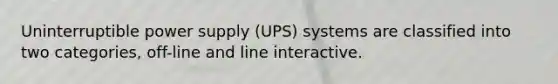 Uninterruptible power supply (UPS) systems are classified into two categories, off-line and line interactive.