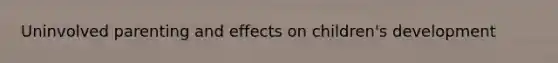 Uninvolved parenting and effects on children's development