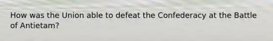 How was the Union able to defeat the Confederacy at the Battle of Antietam?