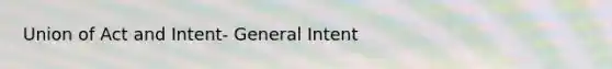 Union of Act and Intent- General Intent