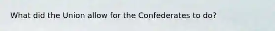 What did the Union allow for the Confederates to do?