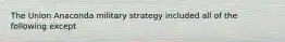 The Union Anaconda military strategy included all of the following except