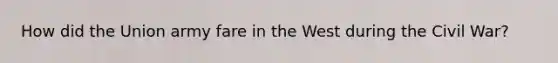 How did the Union army fare in the West during the Civil War?