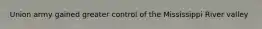 Union army gained greater control of the Mississippi River valley