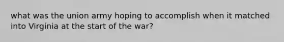 what was the union army hoping to accomplish when it matched into Virginia at the start of the war?