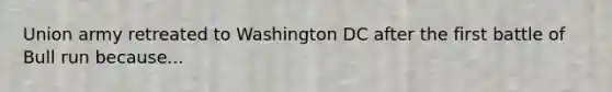 Union army retreated to Washington DC after the first battle of Bull run because...