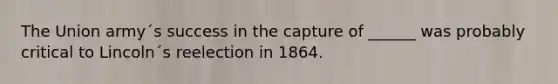 The Union army´s success in the capture of ______ was probably critical to Lincoln´s reelection in 1864.