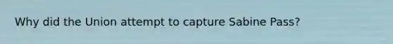 Why did the Union attempt to capture Sabine Pass?