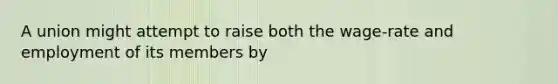 A union might attempt to raise both the wage-rate and employment of its members by