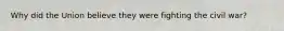 Why did the Union believe they were fighting the civil war?