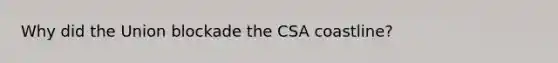 Why did the Union blockade the CSA coastline?