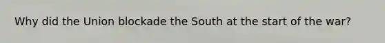 Why did the Union blockade the South at the start of the war?