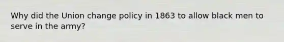 Why did the Union change policy in 1863 to allow black men to serve in the army?