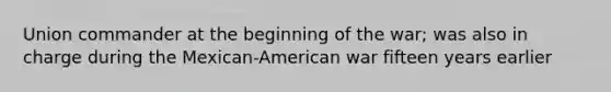 Union commander at the beginning of the war; was also in charge during the Mexican-American war fifteen years earlier