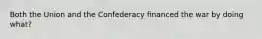 Both the Union and the Confederacy financed the war by doing what?