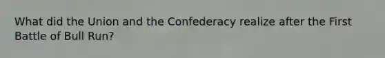 What did the Union and the Confederacy realize after the First Battle of Bull Run?