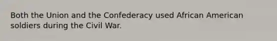 Both the Union and the Confederacy used African American soldiers during the Civil War.