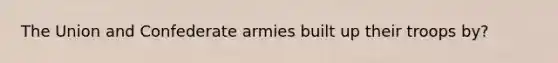 The Union and Confederate armies built up their troops by?