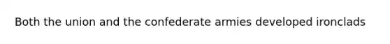 Both the union and the confederate armies developed ironclads