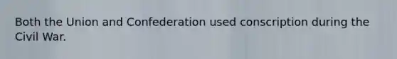 Both the Union and Confederation used conscription during the Civil War.