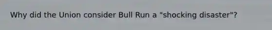 Why did the Union consider Bull Run a "shocking disaster"?