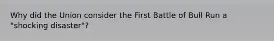 Why did the Union consider the First Battle of Bull Run a "shocking disaster"?