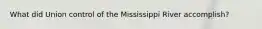 What did Union control of the Mississippi River accomplish?