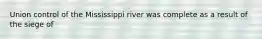 Union control of the Mississippi river was complete as a result of the siege of