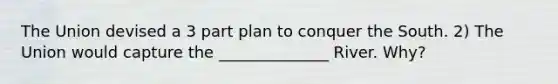 The Union devised a 3 part plan to conquer the South. 2) The Union would capture the ______________ River. Why?