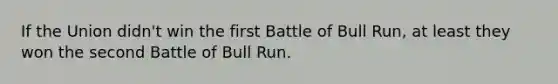 If the Union didn't win the first Battle of Bull Run, at least they won the second Battle of Bull Run.