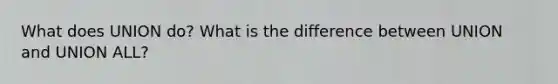 What does UNION do? What is the difference between UNION and UNION ALL?