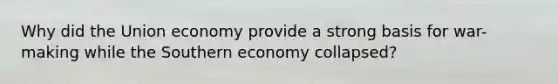 Why did the Union economy provide a strong basis for war-making while the Southern economy collapsed?