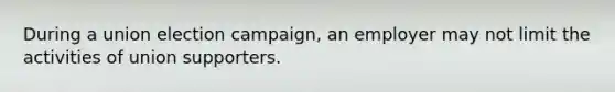 During a union election campaign, an employer may not limit the activities of union supporters.