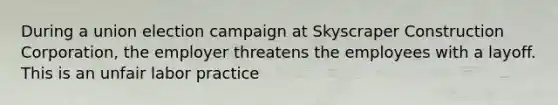 During a union election campaign at Skyscraper Construction Corporation, the employer threatens the employees with a layoff. This is an unfair labor practice