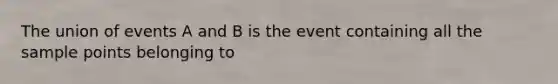 The union of events A and B is the event containing all the sample points belonging to