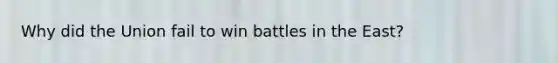 Why did the Union fail to win battles in the East?