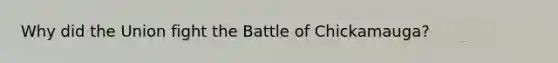 Why did the Union fight the Battle of Chickamauga?