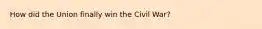 How did the Union finally win the Civil War?