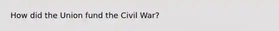 How did the Union fund the Civil War?