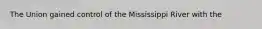 The Union gained control of the Mississippi River with the