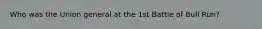 Who was the Union general at the 1st Battle of Bull Run?