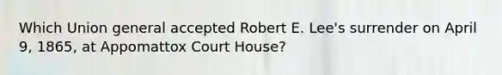 Which Union general accepted Robert E. Lee's surrender on April 9, 1865, at Appomattox Court House?