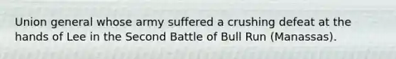 Union general whose army suffered a crushing defeat at the hands of Lee in the Second Battle of Bull Run (Manassas).